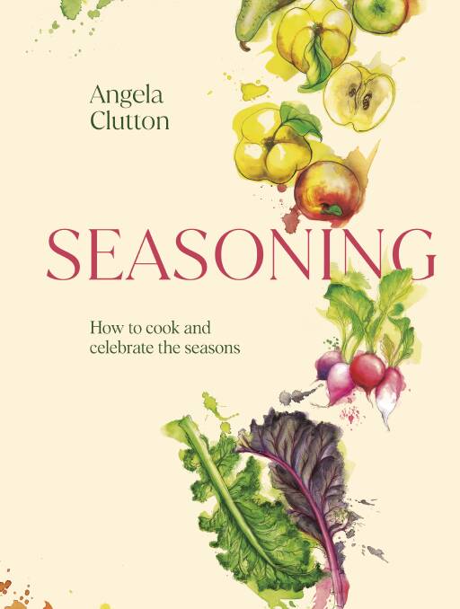 Seasoning: How to cook and celebrate the seasons, by Angela Clutton. Murdoch Books. $55. 